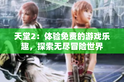 天堂2：体验免费的游戏乐趣，探索无尽冒险世界