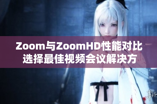 Zoom与ZoomHD性能对比 选择最佳视频会议解决方案