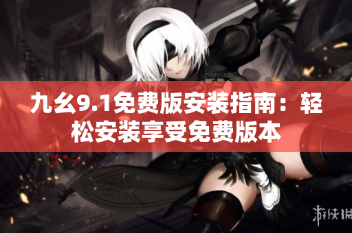 九幺9.1免费版安装指南：轻松安装享受免费版本