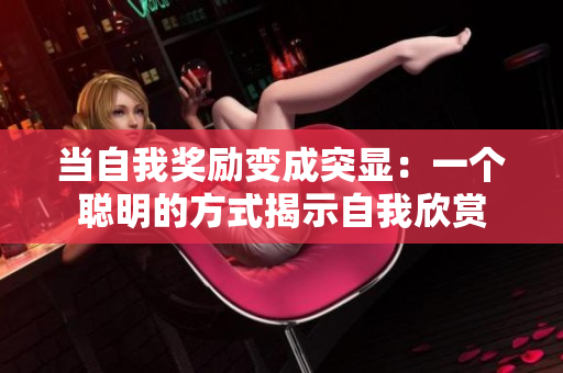 当自我奖励变成突显：一个聪明的方式揭示自我欣赏