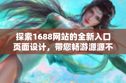 探索1688网站的全新入口页面设计，带您畅游源源不断的优质商品世界