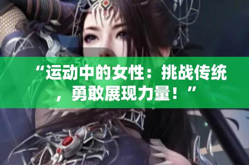 “运动中的女性：挑战传统，勇敢展现力量！”