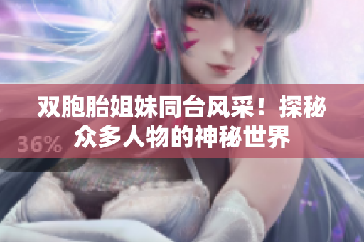 双胞胎姐妹同台风采！探秘众多人物的神秘世界