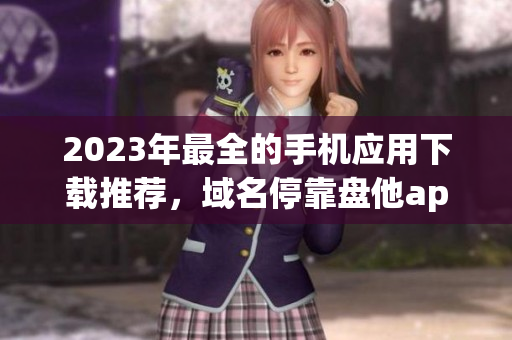 2023年最全的手机应用下载推荐，域名停靠盘他app全面汇总