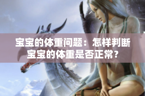 宝宝的体重问题：怎样判断宝宝的体重是否正常？