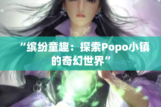 “缤纷童趣：探索Popo小镇的奇幻世界”