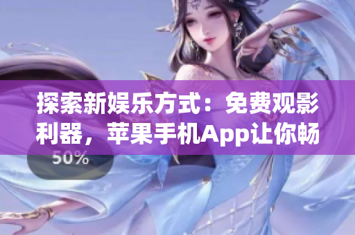 探索新娱乐方式：免费观影利器，苹果手机App让你畅享电影盛宴