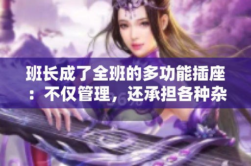 班长成了全班的多功能插座：不仅管理，还承担各种杂务  