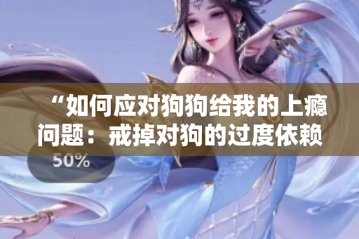 “如何应对狗狗给我的上瘾问题：戒掉对狗的过度依赖的有效方法”