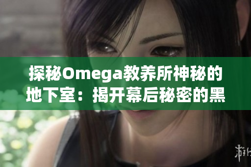 探秘Omega教养所神秘的地下室：揭开幕后秘密的黑暗角落