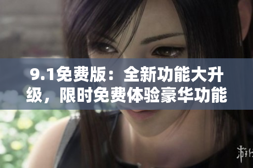 9.1免费版：全新功能大升级，限时免费体验豪华功能