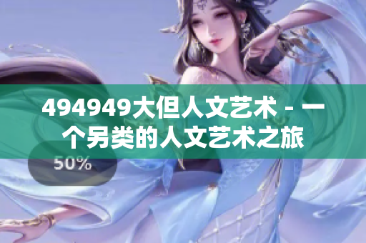 494949大但人文艺术 - 一个另类的人文艺术之旅