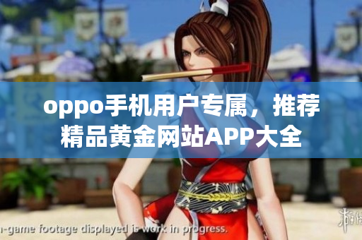 oppo手机用户专属，推荐精品黄金网站APP大全