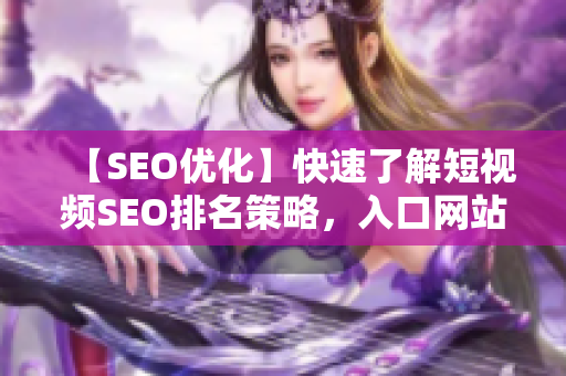 【SEO优化】快速了解短视频SEO排名策略，入口网站推广技巧分享
