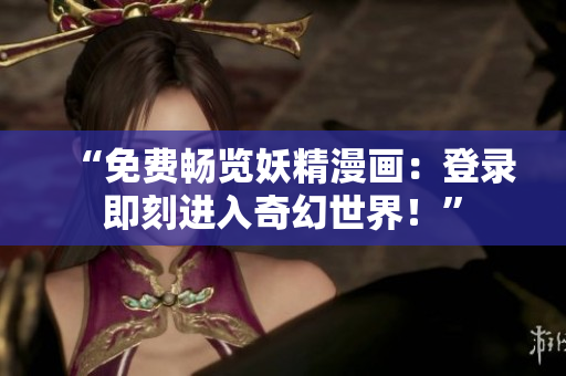 “免费畅览妖精漫画：登录即刻进入奇幻世界！”