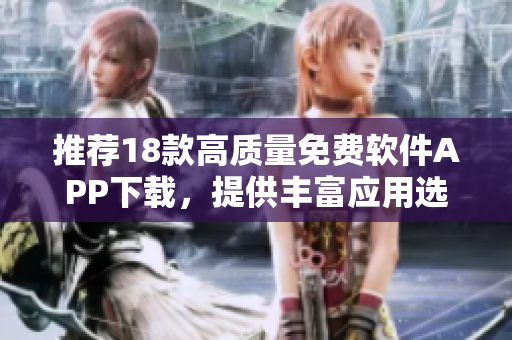 推荐18款高质量免费软件APP下载，提供丰富应用选择