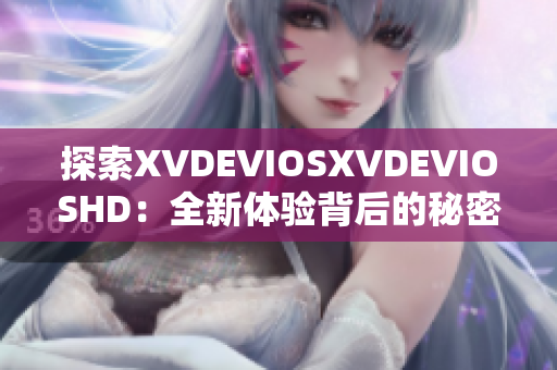 探索XVDEVIOSXVDEVIOSHD：全新体验背后的秘密揭示