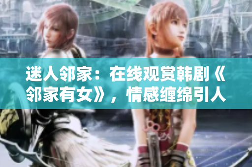 迷人邻家：在线观赏韩剧《邻家有女》，情感缠绵引人入胜