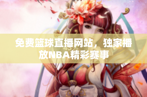 免费篮球直播网站，独家播放NBA精彩赛事