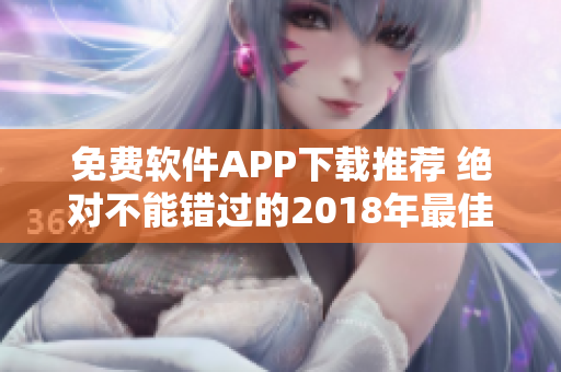 免费软件APP下载推荐 绝对不能错过的2018年最佳应用软件大全