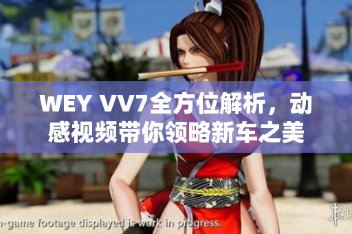 WEY VV7全方位解析，动感视频带你领略新车之美