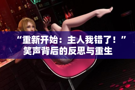 “重新开始：主人我错了！”笑声背后的反思与重生