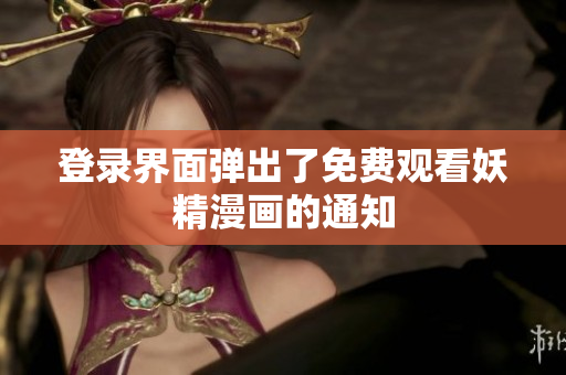 登录界面弹出了免费观看妖精漫画的通知