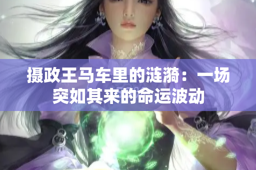 摄政王马车里的涟漪：一场突如其来的命运波动