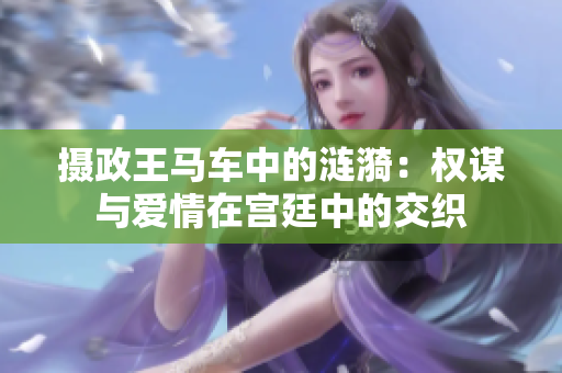 摄政王马车中的涟漪：权谋与爱情在宫廷中的交织