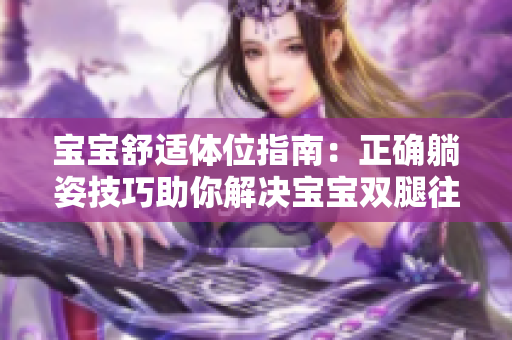 宝宝舒适体位指南：正确躺姿技巧助你解决宝宝双腿往上翘问题