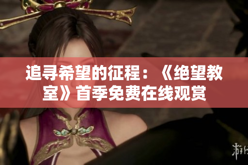 追寻希望的征程：《绝望教室》首季免费在线观赏