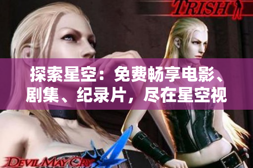 探索星空：免费畅享电影、剧集、纪录片，尽在星空视频影视库