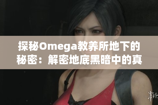 探秘Omega教养所地下的秘密：解密地底黑暗中的真相