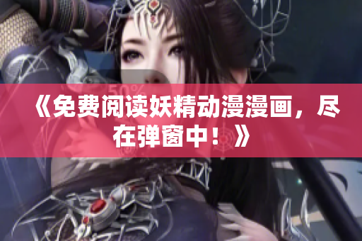 《免费阅读妖精动漫漫画，尽在弹窗中！》