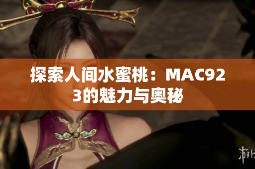 探索人间水蜜桃：MAC923的魅力与奥秘