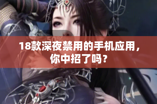 18款深夜禁用的手机应用，你中招了吗？