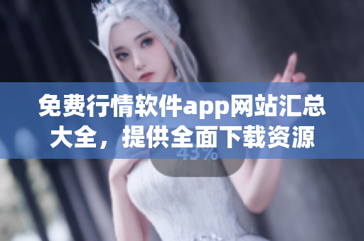 免费行情软件app网站汇总大全，提供全面下载资源