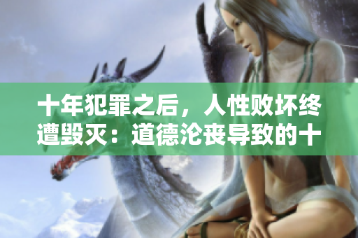 十年犯罪之后，人性败坏终遭毁灭：道德沦丧导致的十年终结