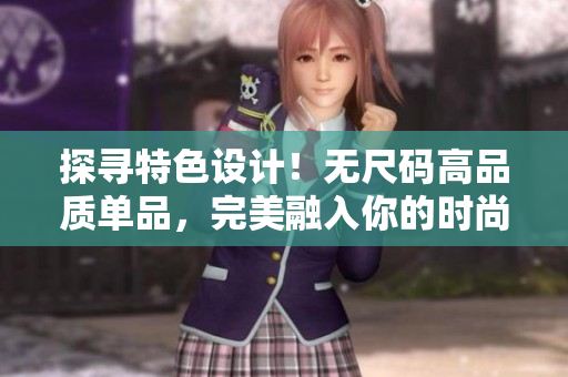 探寻特色设计！无尺码高品质单品，完美融入你的时尚风格
