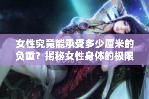 女性究竟能承受多少厘米的负重？揭秘女性身体的极限承载能力