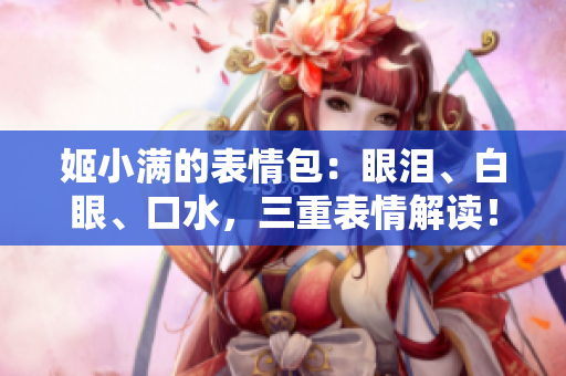 姬小满的表情包：眼泪、白眼、口水，三重表情解读！