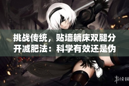 挑战传统，贴墙躺床双腿分开减肥法：科学有效还是伪科学？