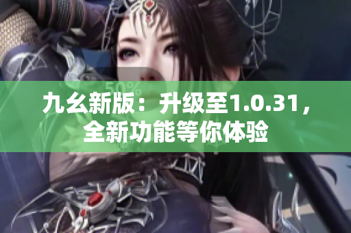 九幺新版：升级至1.0.31，全新功能等你体验