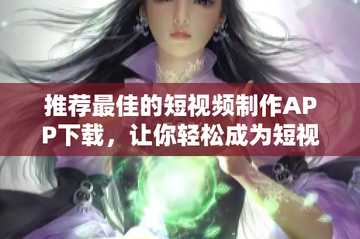 推荐最佳的短视频制作APP下载，让你轻松成为短视频达人