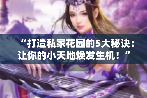 “打造私家花园的5大秘诀：让你的小天地焕发生机！”