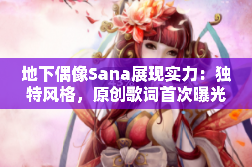 地下偶像Sana展现实力：独特风格，原创歌词首次曝光