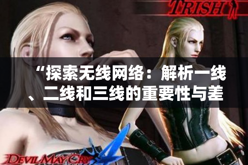 “探索无线网络：解析一线、二线和三线的重要性与差异”