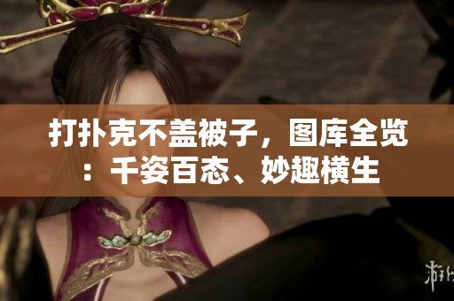 打扑克不盖被子，图库全览：千姿百态、妙趣横生