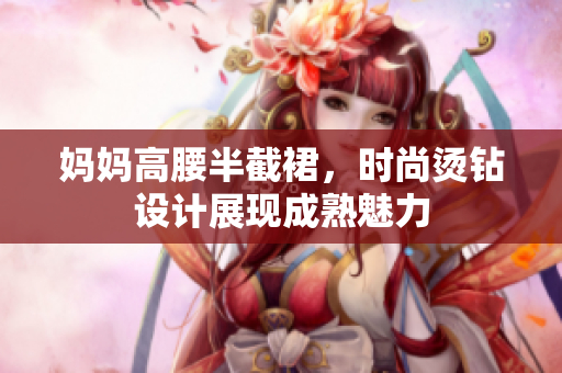 妈妈高腰半截裙，时尚烫钻设计展现成熟魅力