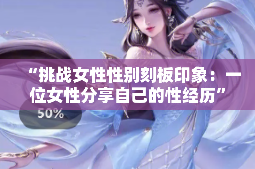 “挑战女性性别刻板印象：一位女性分享自己的性经历”